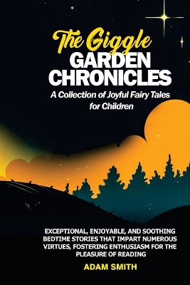 THE GIGGLE GARDEN CHRONICLES A Collection of Joyful Fairy Tales for Children: Exceptional, enjoyable, and soothing bedtime stories that impart numerous virtues, fostering enthusiasm for the pleasure of reading