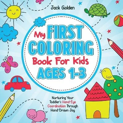 My First Coloring Book For Kids Ages 1-3: Nurturing Your Toddler's Hand-Eye Coordination Through Hand-Drawn Joy
