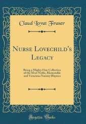 Nurse Lovechild's Legacy: Being a Mighty Fine Collection of the Most Noble, Memorable and Veracious Nursery Rhymes (Classic Reprint)
