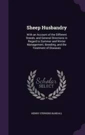 Sheep Husbandry: With an Account of the Different Breeds, and General Directions in Regard to Summer and Winter Management, Breeding, and the Treatment of Diseases