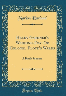 Helen Gardner's Wedding-Day; Or Colonel Floyd's Wards: A Battle Summer (Classic Reprint)