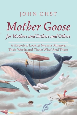 Mother Goose for Mothers and Fathers and Others: A Historical Look at Nursery Rhymes: Their Words and Those Who Used Them