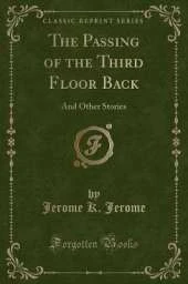 The Passing of the Third Floor Back: And Other Stories (Classic Reprint)