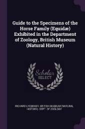 Guide to the Specimens of the Horse Family (Equidæ) Exhibited in the Department of Zoology, British Museum (Natural History)