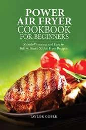 Power Air Fryer Cookbook for Beginners: Mouth-Watering and Easy to Follow Power Xl Air Fryer Recipes