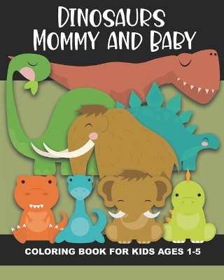 Dinosaur Mommy and Baby Coloring Book for Kids Ages 1-5: Cute and Simple Dino Images Aimed at Preschoolers and Toddlers - Mother and Child Dinosaurs - T-Rex, Pterodactyl, Triceratops, and more! Great Gift!