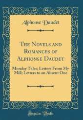 The Novels and Romances of Alphonse Daudet: Monday Tales; Letters From My Mill; Letters to an Absent One (Classic Reprint)
