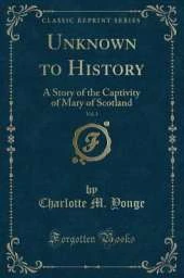 Unknown to History, Vol. 1: A Story of the Captivity of Mary of Scotland (Classic Reprint)