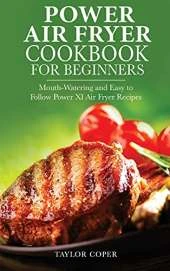 Power Air Fryer Cookbook for Beginners: Mouth-Watering and Easy to Follow Power Xl Air Fryer Recipes