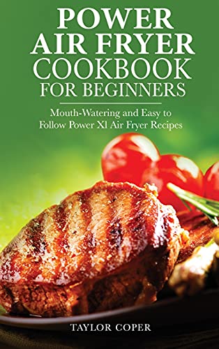 Power Air Fryer Cookbook for Beginners: Mouth-Watering and Easy to Follow Power Xl Air Fryer Recipes