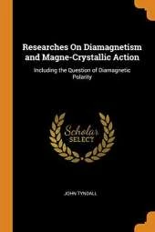 Researches on Diamagnetism and Magne-Crystallic Action: Including the Question of Diamagnetic Polarity