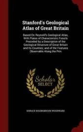Stanford's Geological Atlas of Great Britain: Based On Reynold's Geological Atlas, With Plates of Characteristic Fossils Preceded by a Description of the Geological Structure of Great Britain and Its Counties; and of the Features Observable Along the Prin