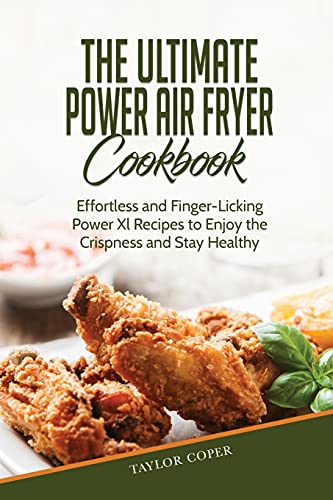 The Ultimate Power Air Fryer Cookbook: Effortless and Finger-Licking Power Xl Recipes to Enjoy the Crispness and Stay Healthy