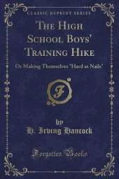 The High School Boys' Training Hike: Or Making Themselves "Hard as Nails" (Classic Reprint)