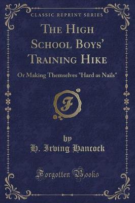 The High School Boys' Training Hike: Or Making Themselves "Hard as Nails" (Classic Reprint)
