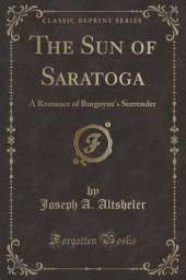 The Sun of Saratoga: A Romance of Burgoyne's Surrender (Classic Reprint)