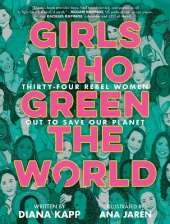 Girls Who Green the World: 34 Rebel Women Out to Save Our Planet 