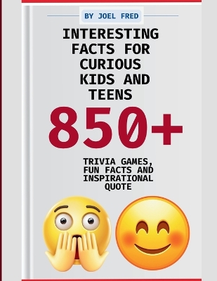 Interesting Facts for Curious Kids and Teens: 850+ Trivia Games, Fun Facts, and Stories About History, Science, Animals, Pop Culture, and Life [Age 6]] - Do You Know Everything?