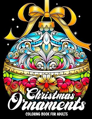 Christmas Ornaments Coloring Book for Adults: 110 Pages of Beautiful Christmas Tree Balls To Color Christmas Stress Relief Fun And Relaxing Designs Festive Christmas Baubles, Xmas, Intricate, Scenes, Cute Holiday, Art. Gift for Birthday Christmas