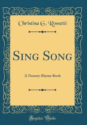 Sing Song: A Nursery Rhyme Book (Classic Reprint)