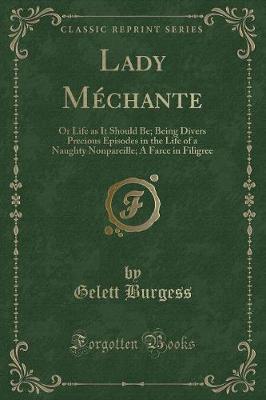 Lady Méchante: Or Life as It Should Be; Being Divers Precious Episodes in the Life of a Naughty Nonpareille; A Farce in Filigree (Classic Reprint)