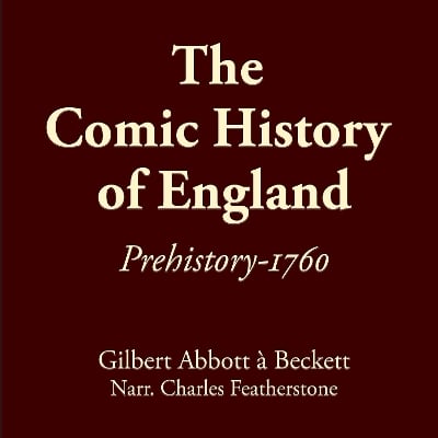 The Comic History Of England: Prehistory-1760: Learn the real UK history of schemers, fools, traitors, thieves, and barbaric oligarchs that make up the "nobility", told by one of the founders of Punch