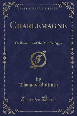 Charlemagne: Or Romance of the Middle Ages (Classic Reprint)