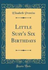 Little Susy's Six Birthdays (Classic Reprint)