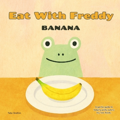 Eat With Freddy Banana: A Gentle Step by Step Guide to Helping Picky Eaters Try New Foods Through Feeding Therapy Techniques