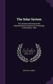 The Solar System: Six Lectures Delivered at the Massachusetts Institute of Technology in December, 1902