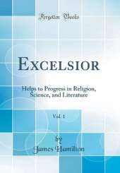 Excelsior, Vol. 1: Helps to Progress in Religion, Science, and Literature (Classic Reprint)