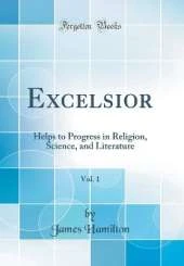 Excelsior, Vol. 1: Helps to Progress in Religion, Science, and Literature (Classic Reprint)