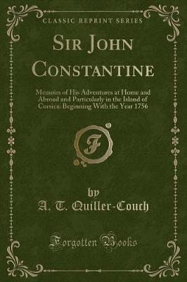 Sir John Constantine: Memoirs of His Adventures at Home and Abroad and Particularly in the Island of Corsica: Beginning With the Year 1756 (Classic Reprint)