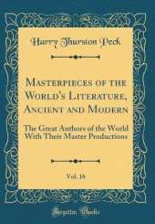Masterpieces of the World's Literature, Ancient and Modern, Vol. 16: The Great Authors of the World With Their Master Productions (Classic Reprint)