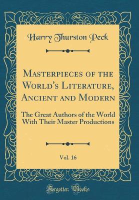 Masterpieces of the World's Literature, Ancient and Modern, Vol. 16: The Great Authors of the World With Their Master Productions (Classic Reprint)