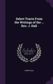 Select Tracts from the Writings of the ... REV. J. Hall