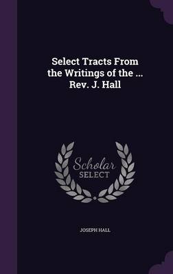 Select Tracts from the Writings of the ... REV. J. Hall