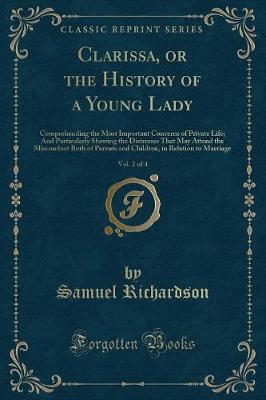 Clarissa, or the History of a Young Lady, Vol. 2 of 4: Comprehending the Most Important Concerns of Private Life; And Particularly Shewing the Distresses That May Attend the Misconduct Both of Parents and Children, in Relation to Marriage