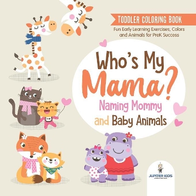 Toddler Coloring Book. Who's My Mama?: Naming Mommy and Baby Animals. Fun Early Learning Exercises, Colors and Animals for PreK Success