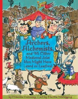 Archers, Alchemists: and 98 Other Medieval Jobs You Might Have Loved or Loathed