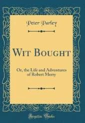 Wit Bought: Or, the Life and Adventures of Robert Merry (Classic Reprint)