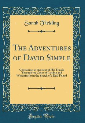 The Adventures of David Simple: Containing an Account of His Travels Through the Cities of London and Westminster in the Search of a Real Friend (Classic Reprint)