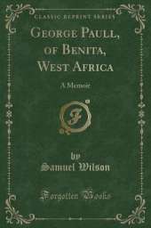 George Paull, of Benita, West Africa: A Memoir (Classic Reprint)