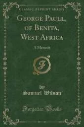 George Paull, of Benita, West Africa: A Memoir (Classic Reprint)