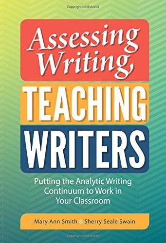 Assessing Writing, Teaching Writers: Putting the Analytic Writing Continuum to Work in Your Classroom