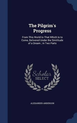 The Pilgrim's Progress: From This World to That Which Is to Come, Delivered Under the Similitude of a Dream; in Two Parts
