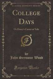 College Days: Or Harry's Career at Yale (Classic Reprint)