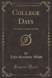 College Days: Or Harry's Career at Yale (Classic Reprint)