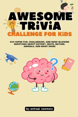 Awesome trivia challenge for kids: 400 super fun, challenging, and mind-blowing questions about history, math, nature, animals, and many more