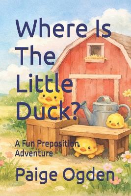 Where Is The Little Duck?: A Fun Preposition Adventure
